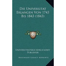 Die Universitat Erlangen Von 1743 Bis 1843 (1843) - Unknown