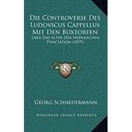 Die Controverse Des Ludovicus Cappellus Mit Den Buxtorfen: Uber Das Alter Der Hebraischen Punctation (1879) - Unknown