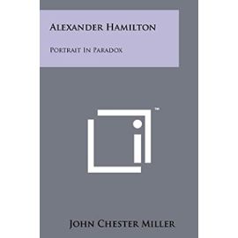 Alexander Hamilton: Portrait in Paradox - John Chester Miller