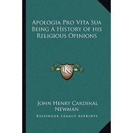 Apologia Pro Vita Sua Being a History of His Religious Opinions - Unknown