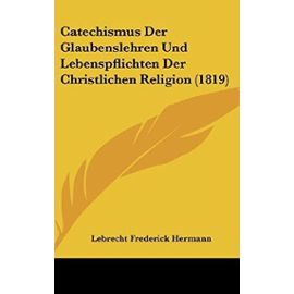 Catechismus Der Glaubenslehren Und Lebenspflichten Der Christlichen Religion (1819) - Unknown