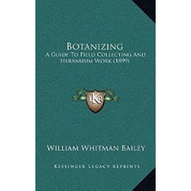 Botanizing: A Guide to Field Collecting and Herbarium Work (1899) - Bailey, William Whitman