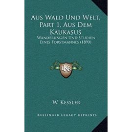 Aus Wald Und Welt, Part 1, Aus Dem Kaukasus: Wanderungen Und Studien Eines Forstmannes (1890) - W Kessler