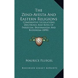 The Zend-Avesta and Eastern Religions: Comparative Legislations, Doctrines and Rites of Parseeism, Brahmanism and Buddhism (1898) - Maurice Fluegel