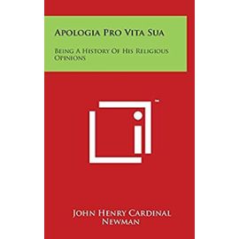 Apologia Pro Vita Sua: Being a History of His Religious Opinions - Unknown