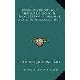 Documents Inedits Pour Servir A L'Histoire de France Et Particulierement a Celle de Bourgogne (1864) - Unknown