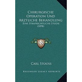 Chirurgische Operation Und Arztliche Behandlung: Eine Strafrechtliche Studie (1898) - Carl Stooss