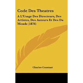 Code Des Theatres: A L'Usage Des Directeurs, Des Artistes, Des Auteurs Et Des Du Monde (1876) - Unknown