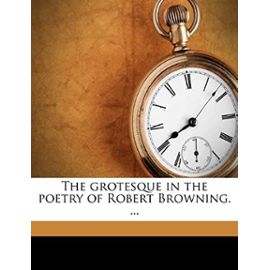 The grotesque in the poetry of Robert Browning. ... - Unknown