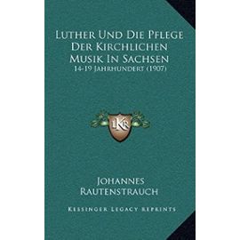 Luther Und Die Pflege Der Kirchlichen Musik in Sachsen: 14-19 Jahrhundert (1907) - Johannes Rautenstrauch