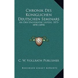 Chronik Des Koniglichen Deutschen Seminars: An Der Universitat Leipzig, 1873-1898 (1898) - Unknown