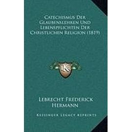 Catechismus Der Glaubenslehren Und Lebenspflichten Der Christlichen Religion (1819) - Unknown
