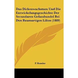 Das Dickenwachstum Und Die Entwickelungsgeschichte Der Secundaren Gefassbundel Bei Den Baumartigen Lilien (1889) - Unknown