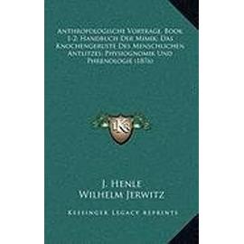 Anthropologische Vortrage, Book 1-2; Handbuch Der Mimik; Das Knochengeruste Des Menschlichen Antlitzes; Physiognomik Und Phrenologie (1876) - Unknown