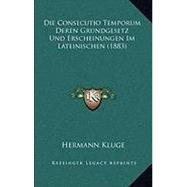 Die Consecutio Temporum Deren Grundgesetz Und Erscheinungen Im Lateinischen (1883) - Hermann Kluge