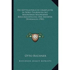 Die Mittelalterliche Grabplastik in Nord-Thuringen Mit Besonderer Besonderer Berucksichtigung Der Erfurter Denkmaler (1902) - Unknown