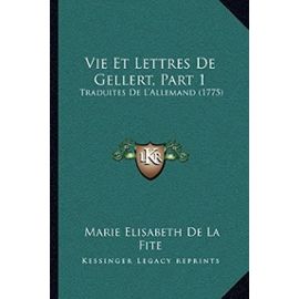 Vie Et Lettres de Gellert, Part 1: Traduites de L'Allemand (1775) - Unknown