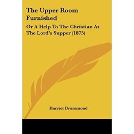 The Upper Room Furnished: Or a Help to the Christian at the Lord's Supper (1875) - Unknown