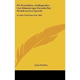 Die Reimhaften, Anklingenden Und Ablautartigen Formeln Der Hochdeutschen Sprache: In Alter Und Neur Zeit (1841) - Unknown