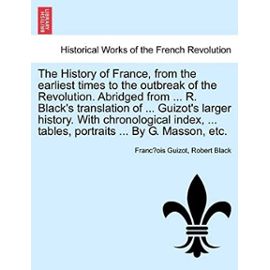 The History of France, from the earliest times to the outbreak of the Revolution. Abridged from ... R. Black's translation of ... Guizot's larger ... ... tables, portraits ... By G. Masson, etc. - Robert Black