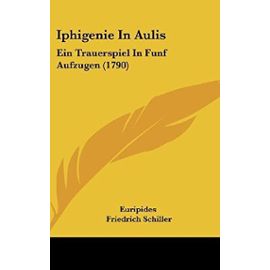 Iphigenie in Aulis: Ein Trauerspiel in Funf Aufzugen (1790) - Friedrich Schiller