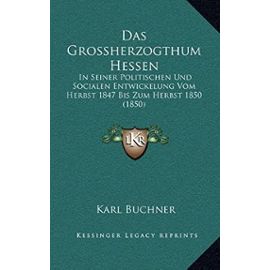 Das Grossherzogthum Hessen: In Seiner Politischen Und Socialen Entwickelung Vom Herbst 1847 Bis Zum Herbst 1850 (1850) - Unknown