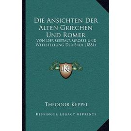 Die Ansichten Der Alten Griechen Und Romer: Von Der Gestalt, Grosse Und Weltstellung Der Erde (1884) - Unknown