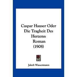 Caspar Hauser Oder Die Tragheit Des Herzens: Roman (1908) - Jakob Wassermann