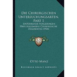 Die Chirurgischen Untersuchungsarten, Part 1: Einfuhrende Vorlesungen Uber Allgemeine Chirurgische Diagnostik (1904) - Unknown