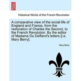 A comparative view of the social life of England and France, from the restoration of Charles the Second, to the French Revolution. By the editor of Madame Du Deffand's letters [i.e. Mary Berry]. - Mary Berry
