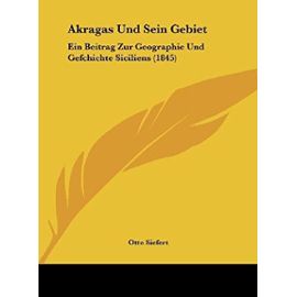 Akragas Und Sein Gebiet: Ein Beitrag Zur Geographie Und Gefchichte Siciliens (1845) - Unknown
