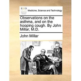 Observations on the asthma, and on the hooping cough. By John Millar, M.D. - Unknown