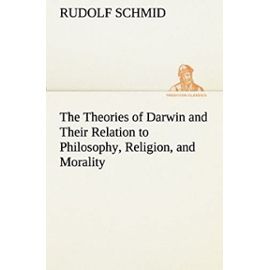 The Theories of Darwin and Their Relation to Philosophy, Religion, and Morality (TREDITION CLASSICS) - Rudolf Schmid