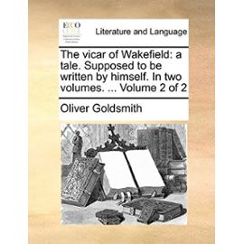 The Vicar of Wakefield: A Tale. Supposed to Be Written by Himself. in Two Volumes. ... Volume 2 of 2