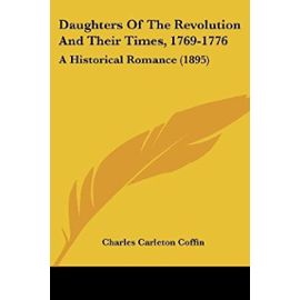 Daughters Of The Revolution And Their Times, 1769-1776: A Historical Romance (1895) - Unknown