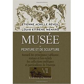 Musée de peinture et de sculpture ou Recueil des principaux tableaux, statues et bas-reliefs des collections publiques et particulières de l'Europe: ... Louis et Réné Ménard. Tome 7 (French Edition) - Étienne Achille Réveil; Louis Ménard; Réné Ménard