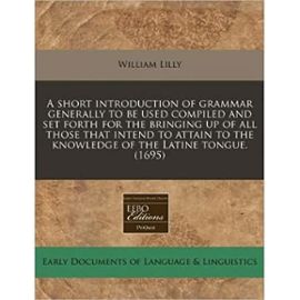 A Short Introduction of Grammar Generally to Be Used Compiled and Set Forth for the Bringing Up of All Those That Intend to Attain to the Knowledge of the Latine Tongue. (1695) (Paperback) - Common - By (Author) William Lilly
