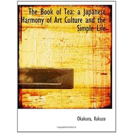 The Book of Tea: a Japanese Harmony of Art Culture and the Simple Life - Kakuzô Okakura