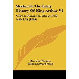 Merlin Or The Early History Of King Arthur V4: A Prose Romance, About 1450-1460 A.D. (1899) - Wheatley, Henry B.