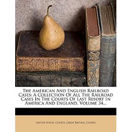 The American And English Railroad Cases: A Collection Of All The Railroad Cases In The Courts Of Last Resort In America And England, Volume 34... - Unknown