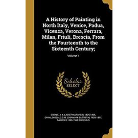 A History of Painting in North Italy, Venice, Padua, Vicenza, Verona, Ferrara, Milan, Friuli, Brescia, from the Fourteenth to the Sixteenth Century;; Volume 1 - Unknown