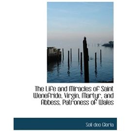 The Life and Miracles of Saint Wenefride, Virgin, Martyr, and Abbess, Patroness of Wales (Large Print Edition) - Unknown