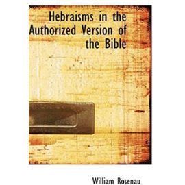 Hebraisms in the Authorized Version of the Bible - William Rosenau