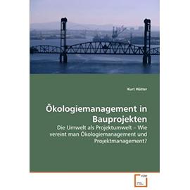 Ökologiemanagement in Bauprojekten: Die Umwelt als Projektumwelt ? Wie vereint man Ökologiemanagement und Projektmanagement? (German Edition) - Unknown