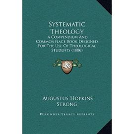 Systematic Theology: A Compendium And Commonplace Book Designed For The Use Of Theological Students (1886) - Strong, Augustus Hopkins