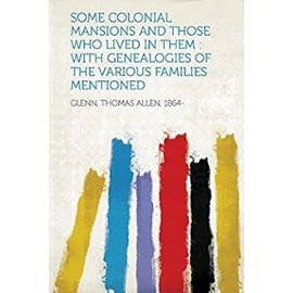 Some Colonial Mansions and Those Who Lived in Them: With Genealogies of the Various Families Mentioned - 1864-, Glenn Thomas Allen