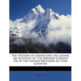 The History of Greenland: Including an Account of the Mission Carried On by the United Brethren in That Country - David Cranz