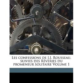 Les confessions de J.J. Rousseau, suivies des Rêveries du promeneur solitaire Volume 1 (French Edition) - Jean-Jacques Rousseau