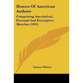 Homes Of American Authors: Comprising Anecdotical, Personal And Descriptive Sketches (1853) - Various Writers