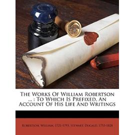 The works of William Robertson ...: To which is prefixed, an account of his life and writings - 1721-1793, Robertson William